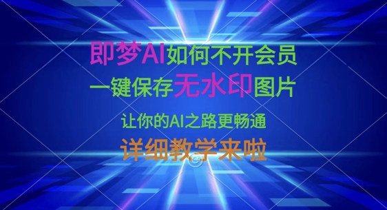 即梦AI如何不开会员,一键保存无水印图片,让你的AI之路更畅通,详细教学来啦网赚项目-副业赚钱-互联网创业-资源整合神马网赚