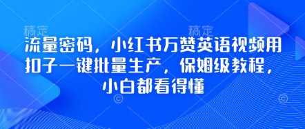 流量密码,小红书万赞英语视频用扣子一键批量生产,保姆级教程,小白都看得懂网赚项目-副业赚钱-互联网创业-资源整合神马网赚
