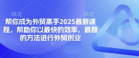 帮你成为外贸高手2025最新课程,帮助你以最快的效率,最稳的方法进行外贸创业网赚项目-副业赚钱-互联网创业-资源整合神马网赚