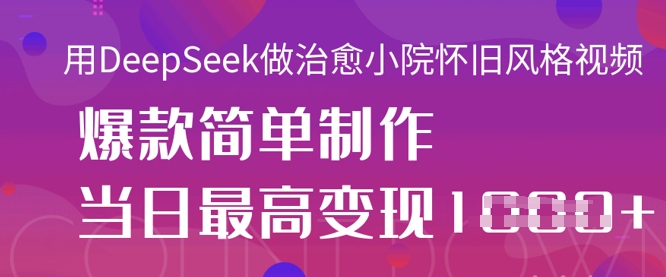 用DeepSeek做治愈小院怀旧风格视频,爆款轻松制作,当日最高变现1k网赚项目-副业赚钱-互联网创业-资源整合神马网赚