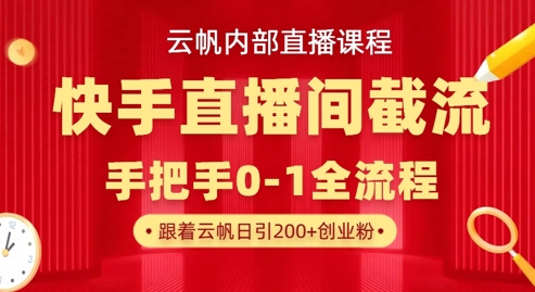 云帆内部直播课·快手直播间截流玩法,日引100+创业粉网赚项目-副业赚钱-互联网创业-资源整合神马网赚
