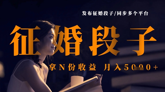 发布征婚段子,同步多个平台,拿N份收益,月入5k网赚项目-副业赚钱-互联网创业-资源整合神马网赚
