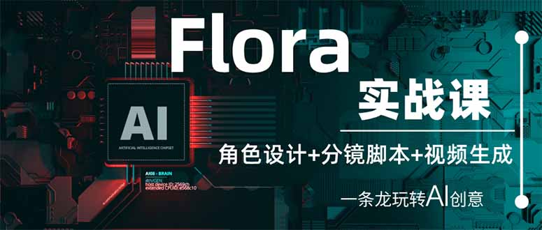 Flora实战课：角色设计+分镜脚本+视频生成，一条龙玩转AI创意网赚项目-副业赚钱-互联网创业-资源整合神马网赚