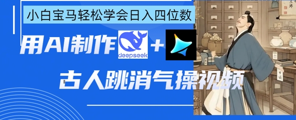 AI古人跳消气操视频制作,deepseek+即梦,小白宝马轻松学会日入四位数网赚项目-副业赚钱-互联网创业-资源整合神马网赚