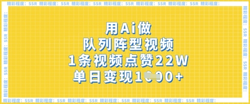 用Ai做队列阵型视频,1条视频点赞22W,单日变现多张网赚项目-副业赚钱-互联网创业-资源整合神马网赚