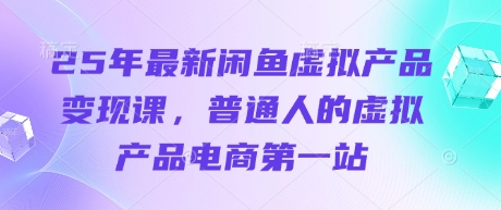 25年最新闲鱼虚拟产品变现课,普通人的虚拟产品电商第一站网赚项目-副业赚钱-互联网创业-资源整合神马网赚