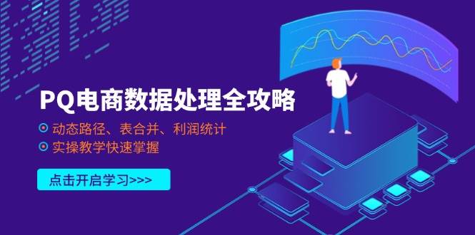 PQ电商数据处理全攻略,动态路径、表合并、利润统计,实操教学快速掌握网赚项目-副业赚钱-互联网创业-资源整合神马网赚