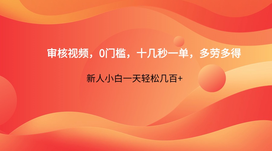 审核视频，0门槛，十几秒一单，多劳多得，新人小白一天轻松几百+网赚项目-副业赚钱-互联网创业-资源整合神马网赚