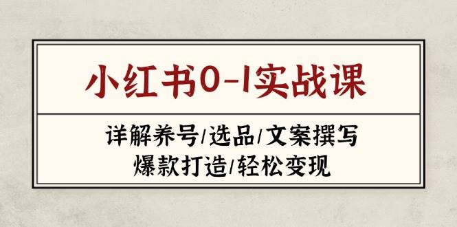 小红书0-1实战课(2023-2025)，详解养号/选品/文案撰写/爆款打造/轻松变现网赚项目-副业赚钱-互联网创业-资源整合神马网赚
