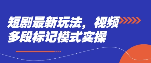 短剧最新玩法,视频多段标记模式实操网赚项目-副业赚钱-互联网创业-资源整合神马网赚