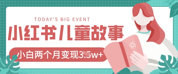 小红书AI儿童故事绘本项目,20条作品变现过1w+网赚项目-副业赚钱-互联网创业-资源整合神马网赚