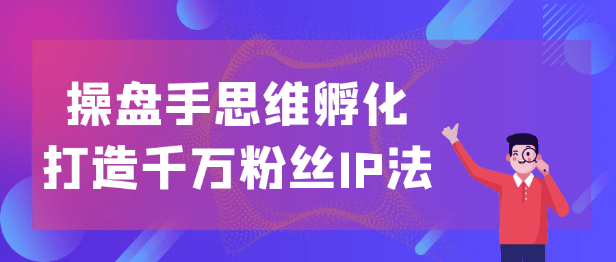 操盘手思维孵化打造千万粉丝IP法网赚项目-副业赚钱-互联网创业-资源整合神马网赚