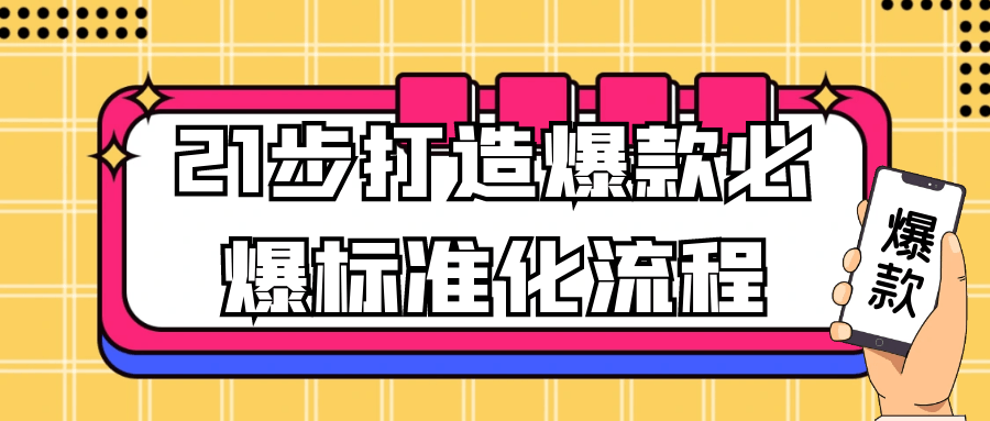 21步打造爆款必爆标准化流程网赚项目-副业赚钱-互联网创业-资源整合神马网赚