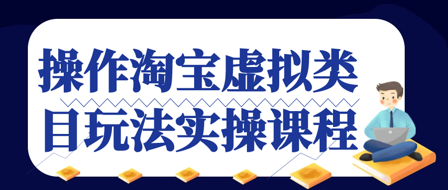 操作淘宝虚拟类目玩法实操课程网赚项目-副业赚钱-互联网创业-资源整合神马网赚