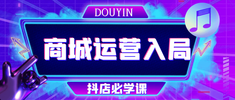 抖音商城运营入局抖店必学课网赚项目-副业赚钱-互联网创业-资源整合神马网赚