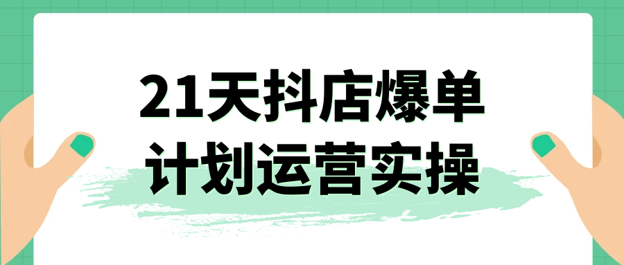 21天抖店爆单计划运营实操网赚项目-副业赚钱-互联网创业-资源整合神马网赚
