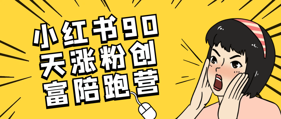 小红书90天涨粉创富陪跑营网赚项目-副业赚钱-互联网创业-资源整合神马网赚