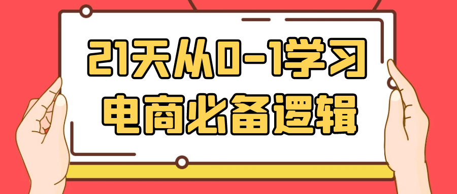 21天从0-1学习电商必备逻辑网赚项目-副业赚钱-互联网创业-资源整合神马网赚