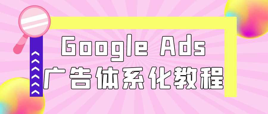 Google Ads广告体系化教程网赚项目-副业赚钱-互联网创业-资源整合神马网赚