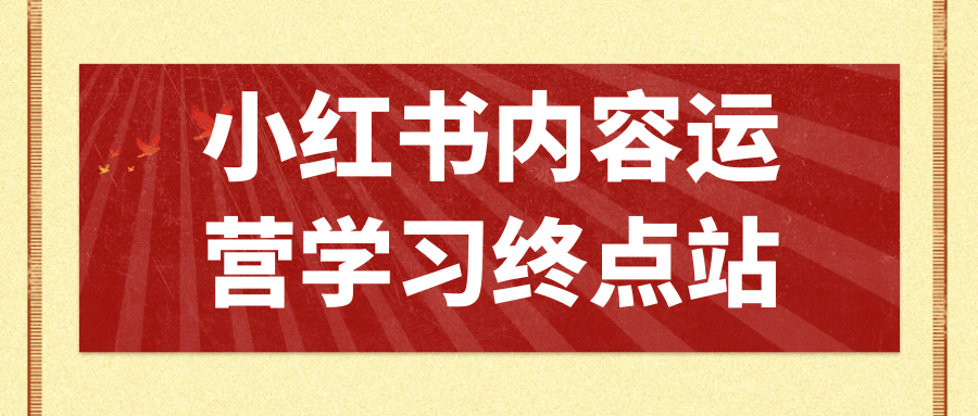 小红书内容运营学习终点站网赚项目-副业赚钱-互联网创业-资源整合神马网赚