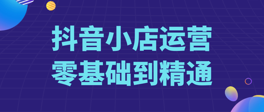 抖音小店运营零基础到精通网赚项目-副业赚钱-互联网创业-资源整合神马网赚