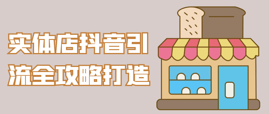 实体店抖音引流全攻略打造网赚项目-副业赚钱-互联网创业-资源整合神马网赚