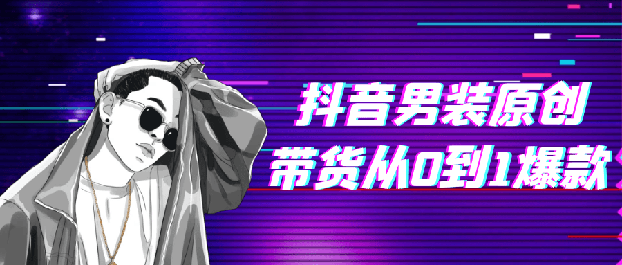 抖音男装原创带货从0到1爆款网赚项目-副业赚钱-互联网创业-资源整合神马网赚
