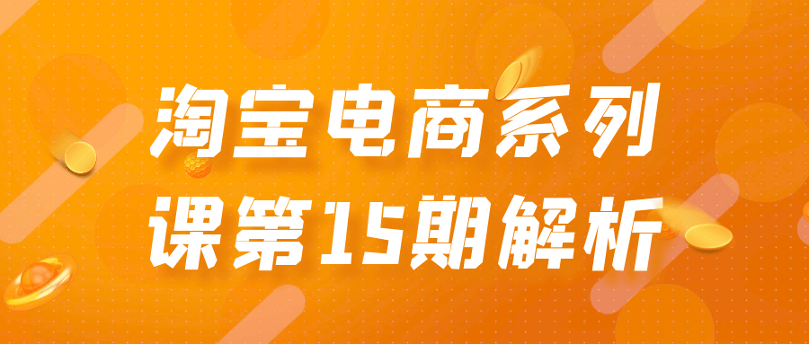 淘宝电商系列课第15期解析网赚项目-副业赚钱-互联网创业-资源整合神马网赚