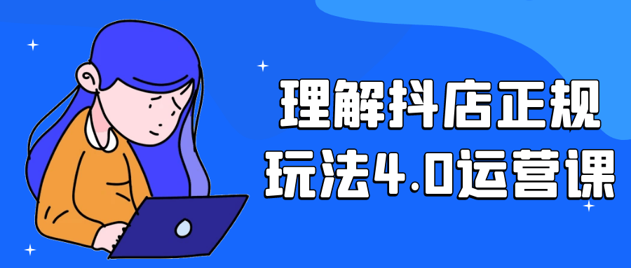 理解抖店正规玩法4.0运营课网赚项目-副业赚钱-互联网创业-资源整合神马网赚
