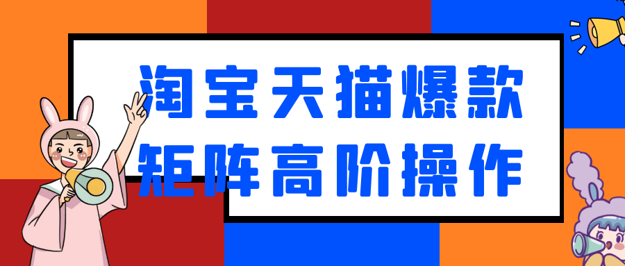 淘宝天猫爆款矩阵高阶操作网赚项目-副业赚钱-互联网创业-资源整合神马网赚