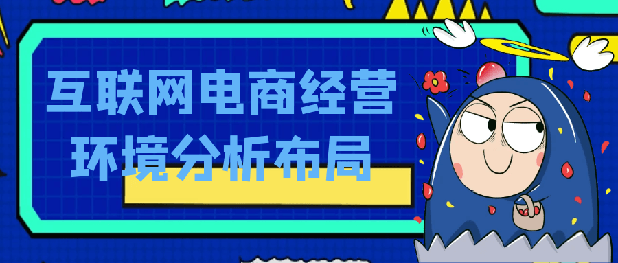 互联网电商经营环境分析布局网赚项目-副业赚钱-互联网创业-资源整合神马网赚