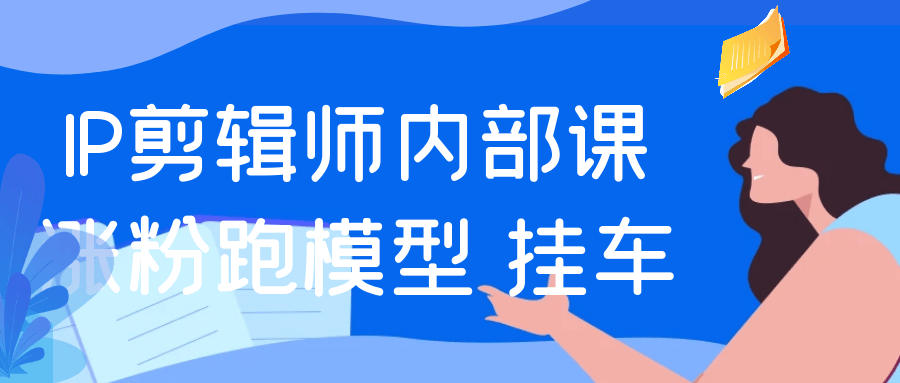 IP剪辑师内部课涨粉跑模型+挂车网赚项目-副业赚钱-互联网创业-资源整合神马网赚