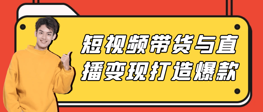 短视频带货与直播变现打造爆款网赚项目-副业赚钱-互联网创业-资源整合神马网赚