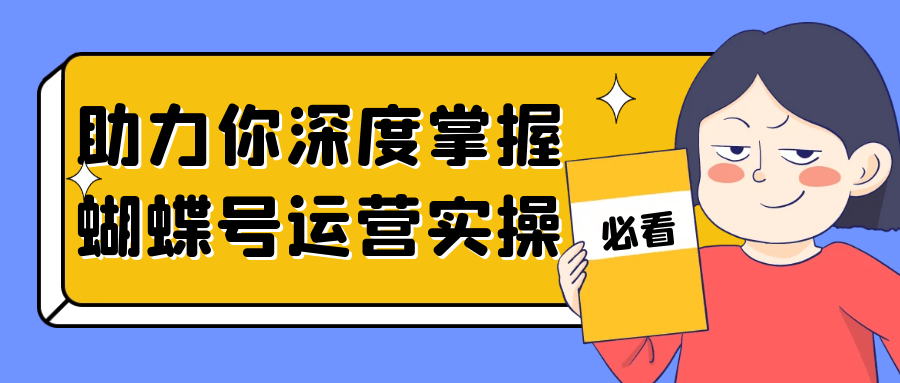 助力你深度掌握蝴蝶号运营实操网赚项目-副业赚钱-互联网创业-资源整合神马网赚