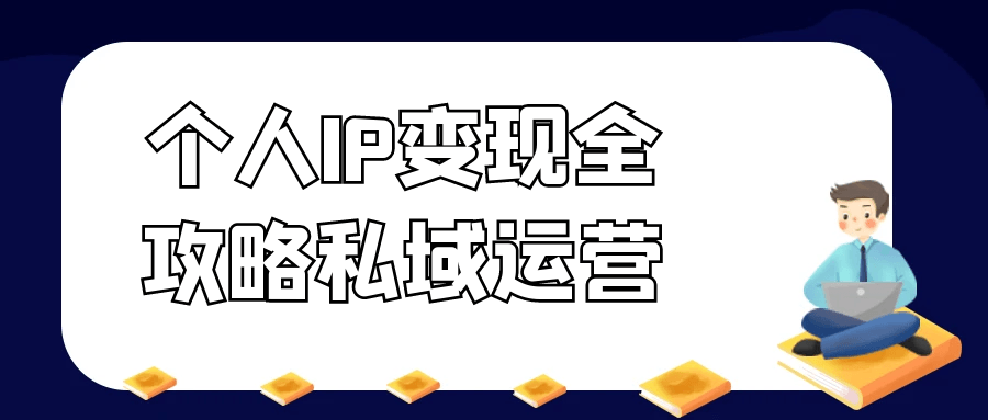 个人IP变现全攻略私域运营网赚项目-副业赚钱-互联网创业-资源整合神马网赚
