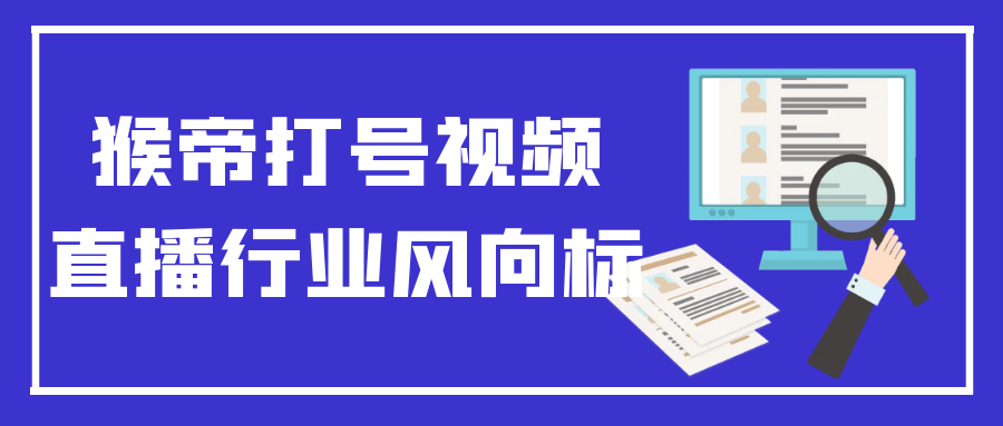 猴帝打号视频直播行业风向标网赚项目-副业赚钱-互联网创业-资源整合神马网赚