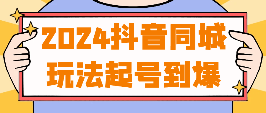 2024抖音同城玩法起号到爆网赚项目-副业赚钱-互联网创业-资源整合神马网赚