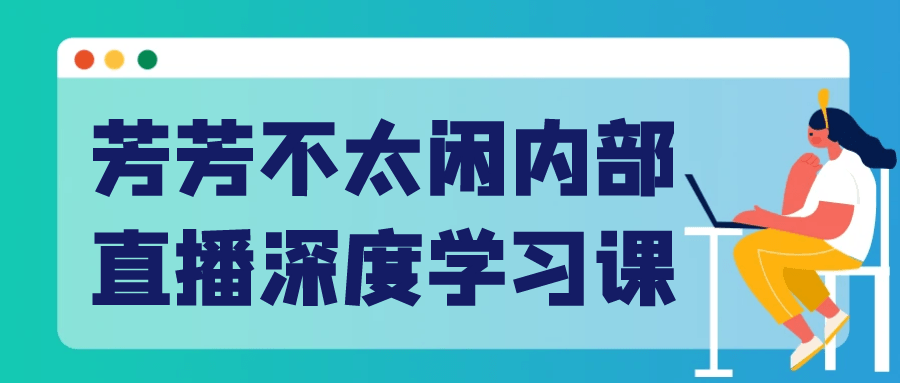 芳芳不太闲内部直播深度学习课网赚项目-副业赚钱-互联网创业-资源整合神马网赚