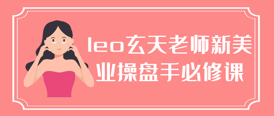 leo玄天老师新美业操盘手必修课网赚项目-副业赚钱-互联网创业-资源整合神马网赚