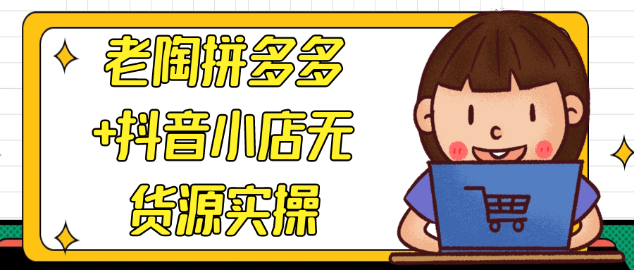 老陶拼多多+抖音小店无货源实操网赚项目-副业赚钱-互联网创业-资源整合神马网赚