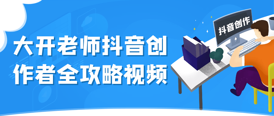 大开老师抖音创作者全攻略视频网赚项目-副业赚钱-互联网创业-资源整合神马网赚