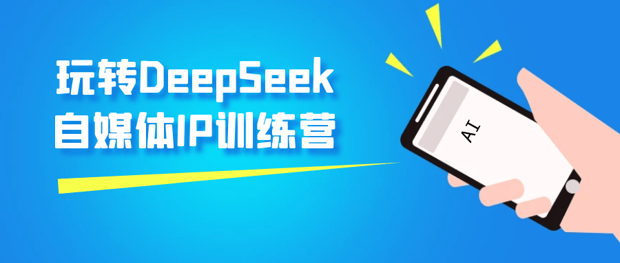 玩转DeepSeek自媒体IP训练营网赚项目-副业赚钱-互联网创业-资源整合神马网赚