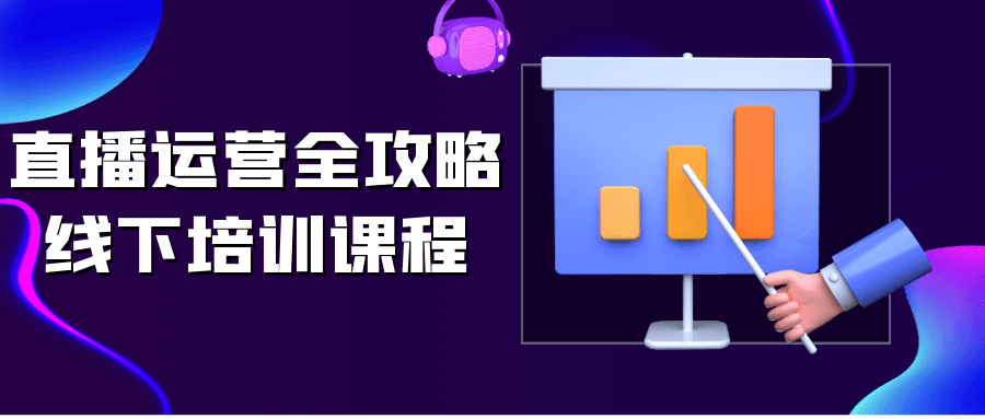 直播运营全攻略线下培训课程网赚项目-副业赚钱-互联网创业-资源整合神马网赚
