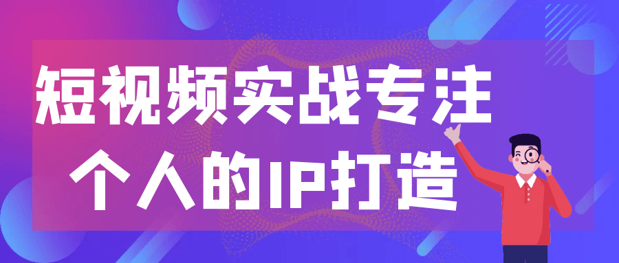 短视频实战专注个人的IP打造网赚项目-副业赚钱-互联网创业-资源整合神马网赚