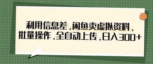 利用信息差,闲鱼卖虚拟资料,批量操作,全自动上传,日入3张网赚项目-副业赚钱-互联网创业-资源整合神马网赚