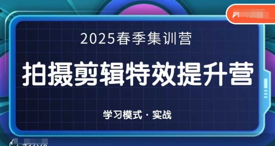 2025春季拍剪全能集训营,拍摄剪辑特效提升营网赚项目-副业赚钱-互联网创业-资源整合神马网赚