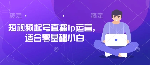 短视频起号直播ip运营,适合零基础小白网赚项目-副业赚钱-互联网创业-资源整合神马网赚