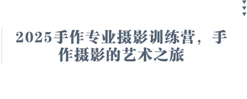 2025手作专业摄影训练营，手作摄影的艺术之旅网赚项目-副业赚钱-互联网创业-资源整合神马网赚