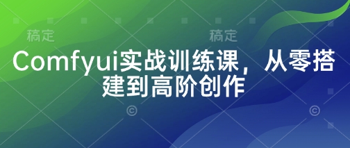 Comfyui实战训练课，从零搭建到高阶创作网赚项目-副业赚钱-互联网创业-资源整合神马网赚