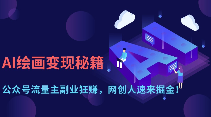 AI绘画变现秘籍：公众号流量主副业狂赚，网创人速来掘金！网赚项目-副业赚钱-互联网创业-资源整合神马网赚